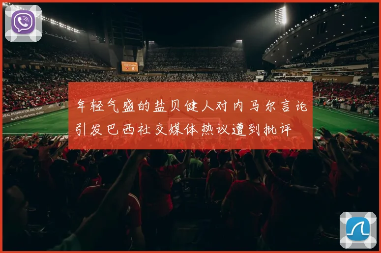 年轻气盛的盐贝健人对内马尔言论引发巴西社交媒体热议遭到批评