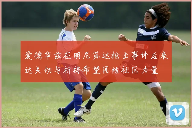 爱德华兹在明尼苏达枪击事件后表达关切与祈祷希望团结社区力量