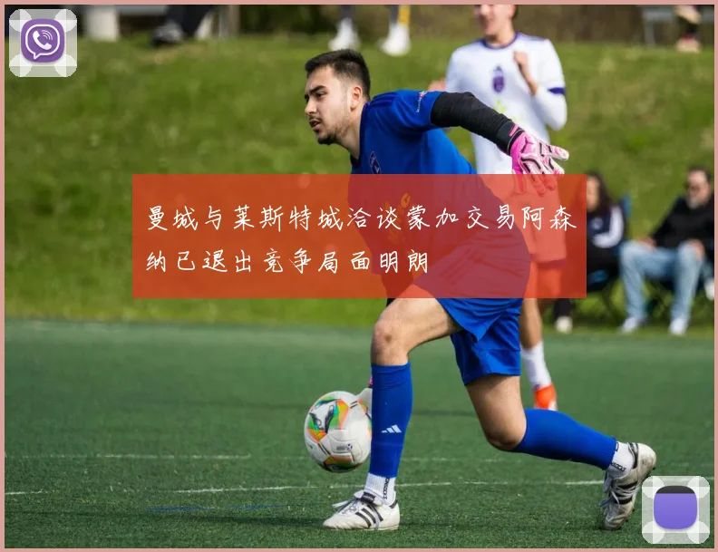 曼城与莱斯特城洽谈蒙加交易阿森纳已退出竞争局面明朗
