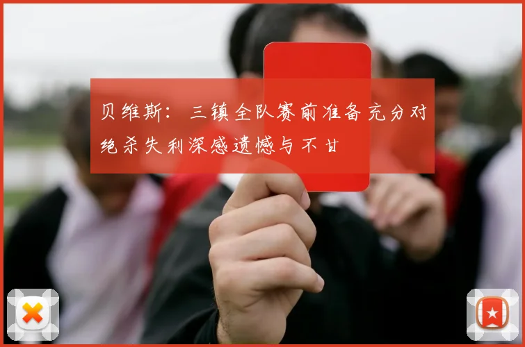 贝维斯：三镇全队赛前准备充分对绝杀失利深感遗憾与不甘