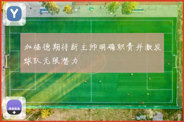 加福德期待新主帅明确职责并激发球队无限潜力