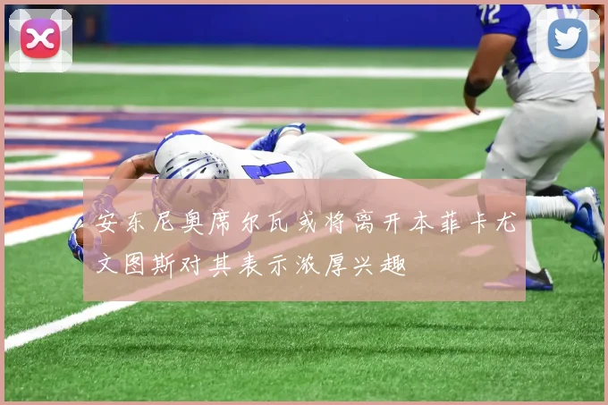 安东尼奥席尔瓦或将离开本菲卡尤文图斯对其表示浓厚兴趣