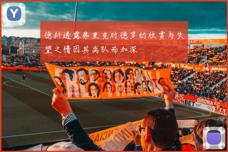 德科透露弗里克对德罗的欣赏与失望之情因其离队而加深