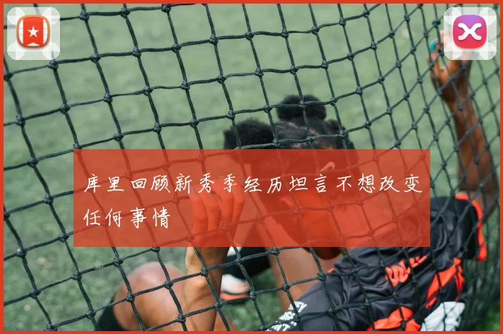 库里回顾新秀季经历坦言不想改变任何事情
