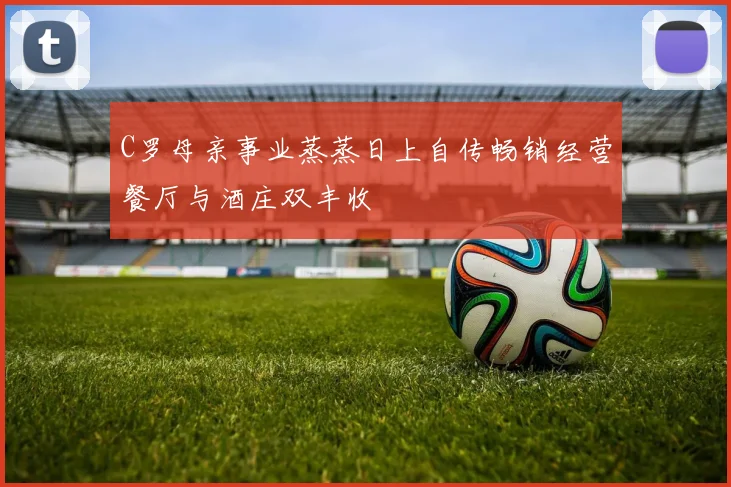 C罗母亲事业蒸蒸日上自传畅销经营餐厅与酒庄双丰收