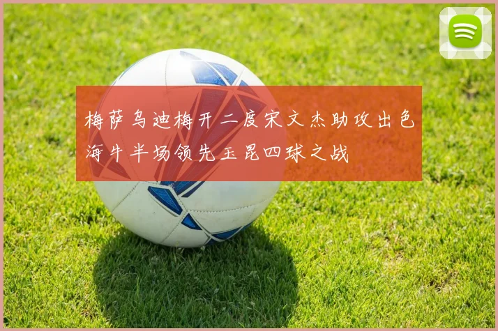 梅萨乌迪梅开二度宋文杰助攻出色海牛半场领先玉昆四球之战
